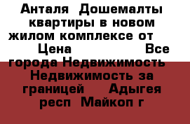 Анталя, Дошемалты квартиры в новом жилом комплексе от 39000$ › Цена ­ 2 482 000 - Все города Недвижимость » Недвижимость за границей   . Адыгея респ.,Майкоп г.